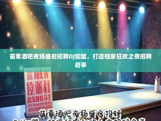 苗栗酒吧夜场盛启招聘DJ加盟，打造独家狂欢之夜招聘启事